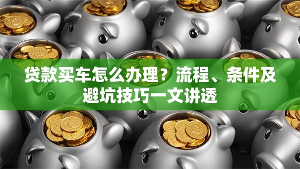 贷款买车怎么办理？流程、条件及避坑技巧一文讲透