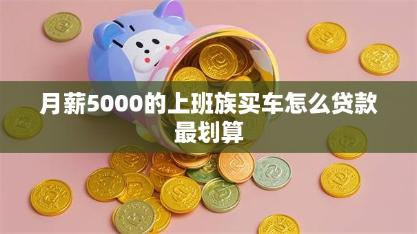 月薪5000的上班族买车怎么贷款最划算