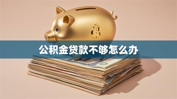 公积金贷款不够怎么办