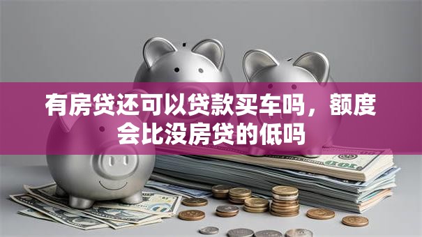 有房贷还可以贷款买车吗，额度会比没房贷的低吗