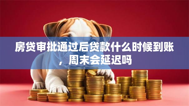 房贷审批通过后贷款什么时候到账，周末会延迟吗