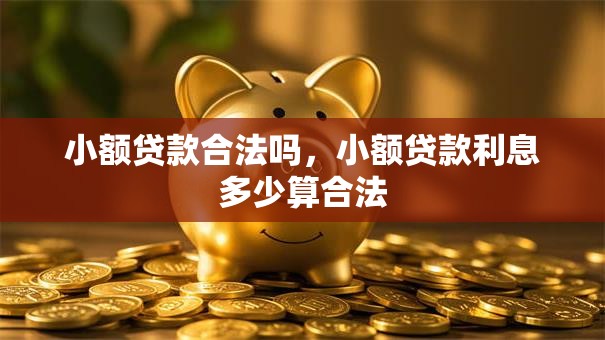 小额贷款合法吗，小额贷款利息多少算合法