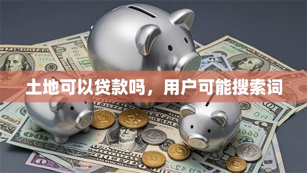 土地可以贷款吗，用户可能搜索词