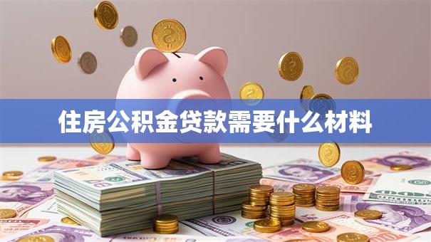 住房公积金贷款需要什么材料