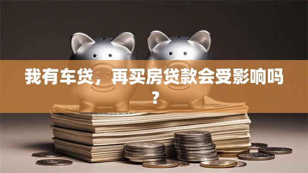 我有车贷，再买房贷款会受影响吗？