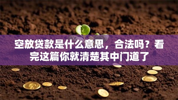 空放贷款是什么意思,合法吗?看完这篇你就清楚其中门道了 空放贷款是什么意思,合法吗?看完这篇你就清楚其中门道了