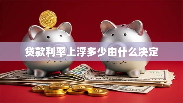 贷款利率上浮多少由什么决定