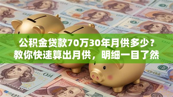 公积金贷款70万30年月供多少？教你快速算出月供，明细一目了然
