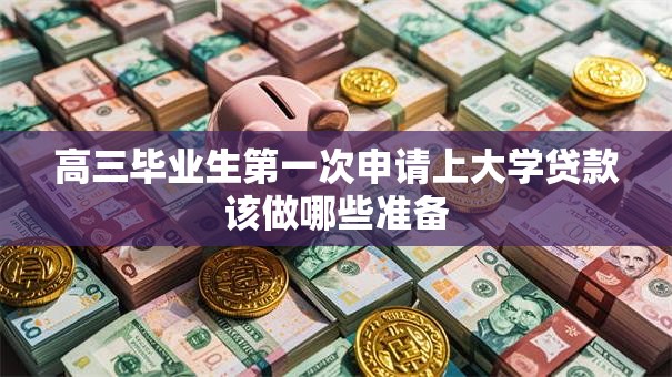 高三毕业生第一次申请上大学贷款该做哪些准备