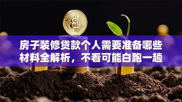 房子装修贷款个人需要准备哪些材料全解析，不看可能白跑一趟，赶紧收藏！