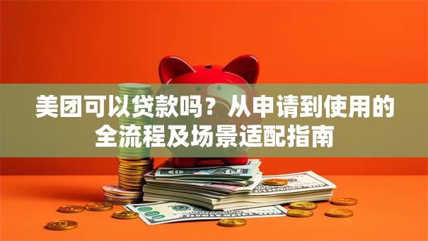 美团可以贷款吗？从申请到使用的全流程及场景适配指南