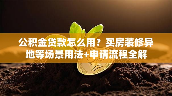 公积金贷款怎么用？买房装修异地等场景用法+申请流程全解