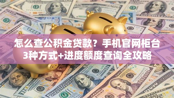 怎么查公积金贷款？手机官网柜台3种方式+进度额度查询全攻略