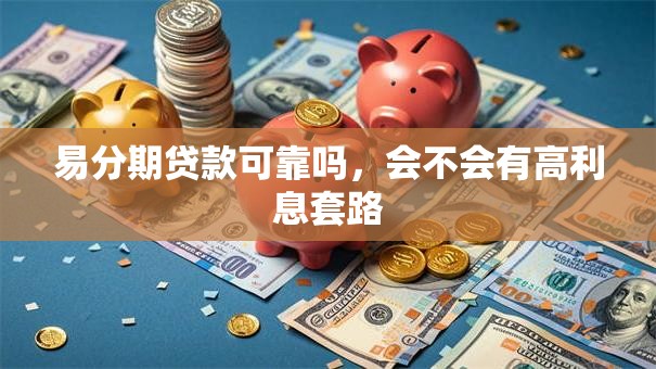 易分期贷款可靠吗，会不会有高利息套路