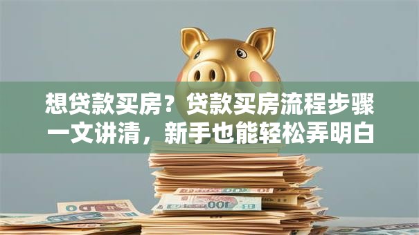 想贷款买房？贷款买房流程步骤一文讲清，新手也能轻松弄明白