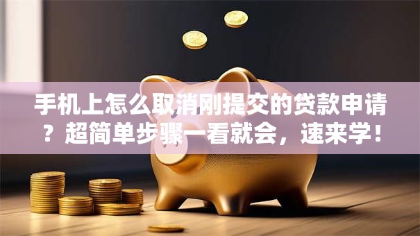 手机上怎么取消刚提交的贷款申请？超简单步骤一看就会，速来学！