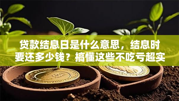 贷款结息日是什么意思，结息时要还多少钱？搞懂这些不吃亏超实用