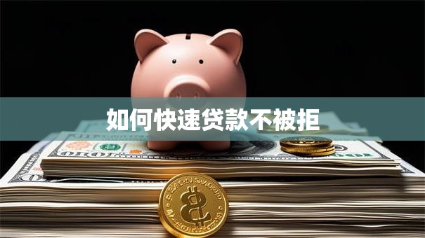 如何快速贷款不被拒 如何快速贷款不被拒
