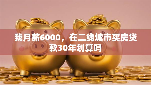 我月薪6000，在二线城市买房贷款30年划算吗