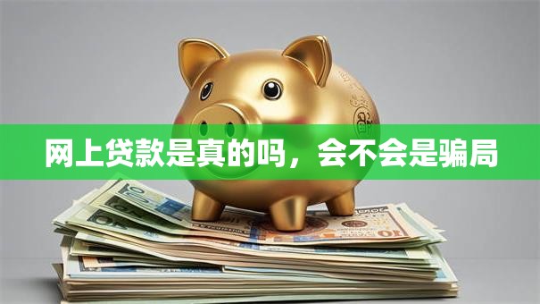 网上贷款是真的吗，会不会是骗局