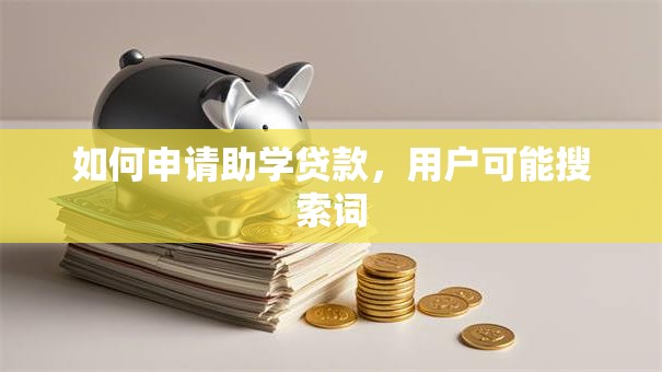 如何申请助学贷款，用户可能搜索词