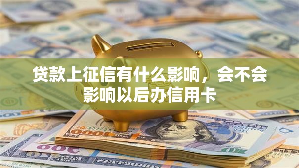 贷款上征信有什么影响，会不会影响以后办信用卡