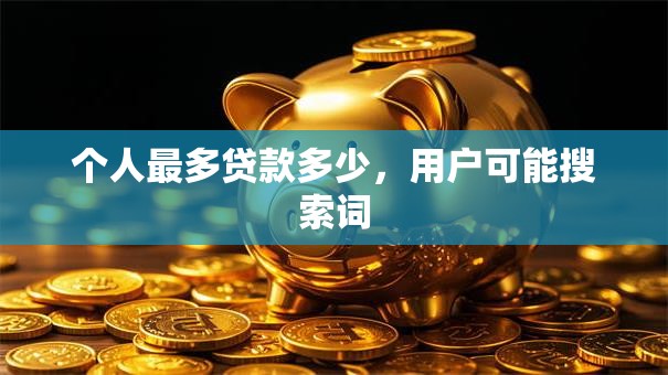 个人最多贷款多少，用户可能搜索词