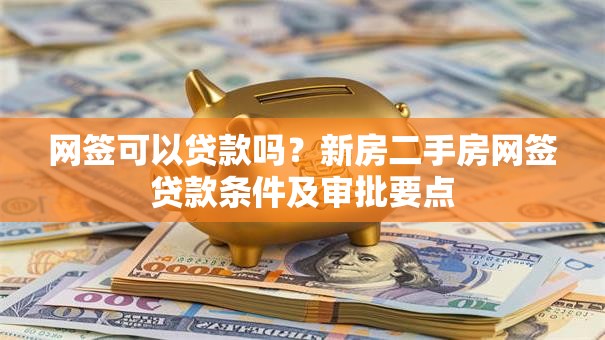 网签可以贷款吗？新房二手房网签贷款条件及审批要点