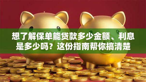 想了解保单能贷款多少金额、利息是多少吗？这份指南帮你搞清楚！