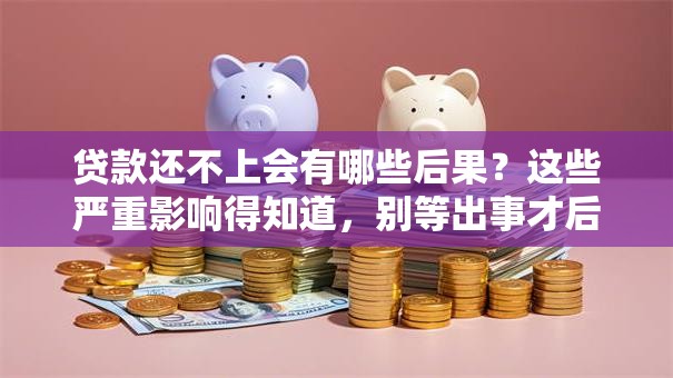 贷款还不上会有哪些后果？这些严重影响得知道，别等出事才后悔！