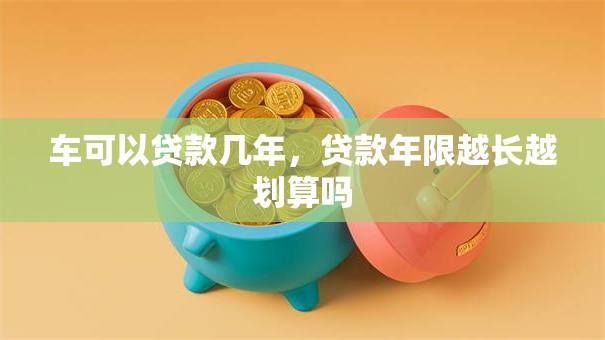 车可以贷款几年，贷款年限越长越划算吗