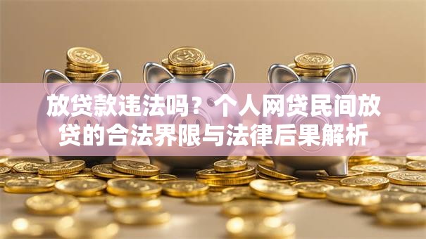 放贷款违法吗?个人网贷民间放贷的合法界限与法律后果解析 放贷款违法吗?个人网贷民间放贷的合法界限与法律后果解析