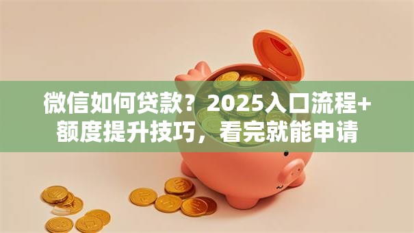 微信如何贷款?2025入口流程+额度提升技巧,看完就能申请 微信如何贷款?2025入口流程+额度提升技巧,看完就能申请