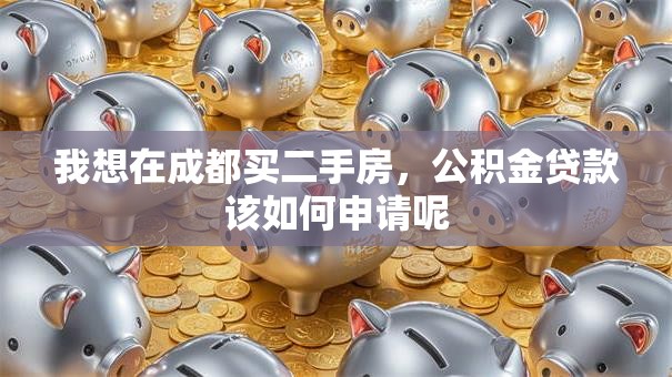 我想在成都买二手房，公积金贷款该如何申请呢