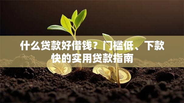 什么贷款好借钱?门槛低、下款快的实用贷款指南 什么贷款好借钱?门槛低、下款快的实用贷款指南