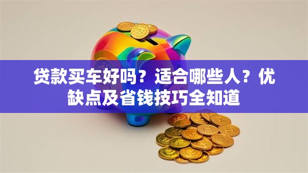 贷款买车好吗？适合哪些人？优缺点及省钱技巧全知道