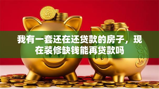 我有一套还在还贷款的房子,现在装修缺钱能再贷款吗 我有一套还在还贷款的房子,现在装修缺钱能再贷款吗