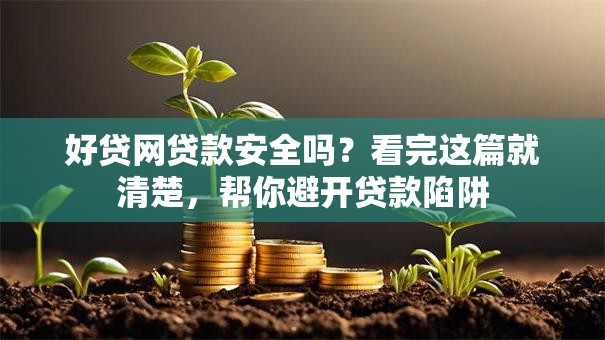 好贷网贷款安全吗？看完这篇就清楚，帮你避开贷款陷阱
