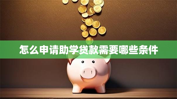 怎么申请助学贷款需要哪些条件