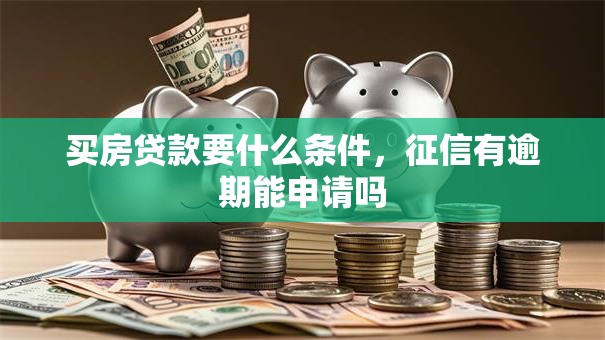 买房贷款要什么条件，征信有逾期能申请吗