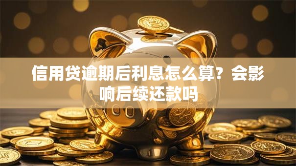 信用贷逾期后利息怎么算？会影响后续还款吗