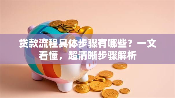 贷款流程具体步骤有哪些？一文看懂，超清晰步骤解析