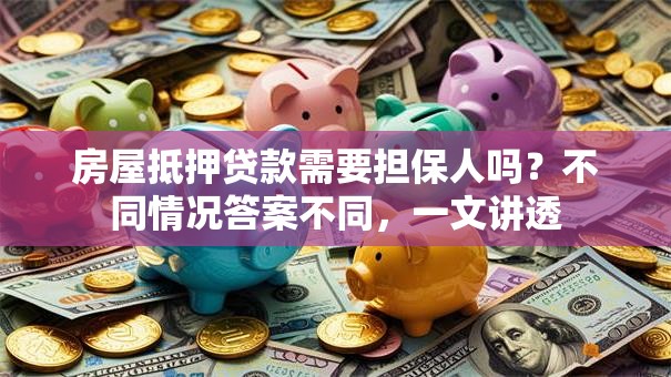 房屋抵押贷款需要担保人吗？不同情况答案不同，一文讲透