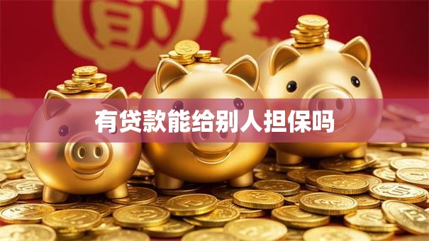 有贷款能给别人担保吗