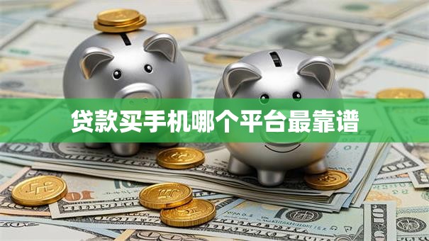 贷款买手机哪个平台最靠谱