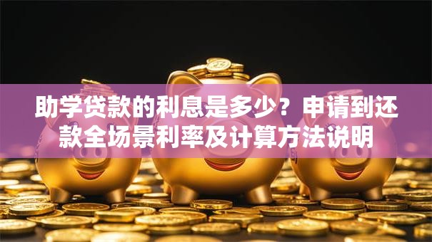 助学贷款的利息是多少？申请到还款全场景利率及计算方法说明