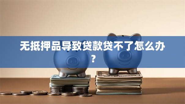 无抵押品导致贷款贷不了怎么办？