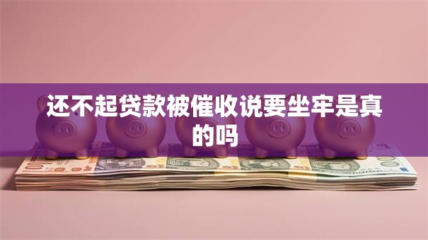 还不起贷款被催收说要坐牢是真的吗