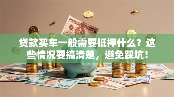 贷款买车一般需要抵押什么？这些情况要搞清楚，避免踩坑！