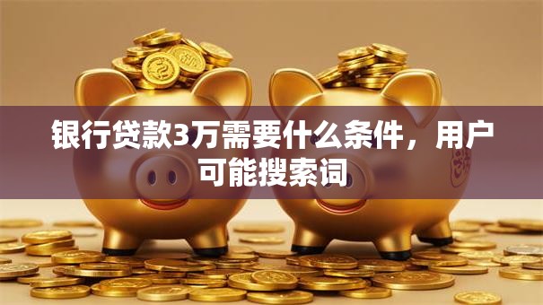 银行贷款3万需要什么条件，用户可能搜索词